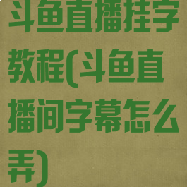 斗鱼直播挂字教程(斗鱼直播间字幕怎么弄)