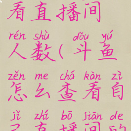 斗鱼如何查看直播间人数(斗鱼怎么查看自己直播间的人数)