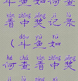 斗鱼如何查看中奖记录(斗鱼如何查看中奖记录明细)