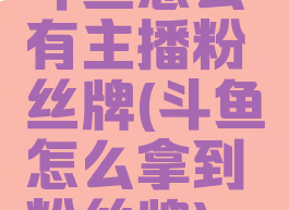 斗鱼怎么有主播粉丝牌(斗鱼怎么拿到粉丝牌)