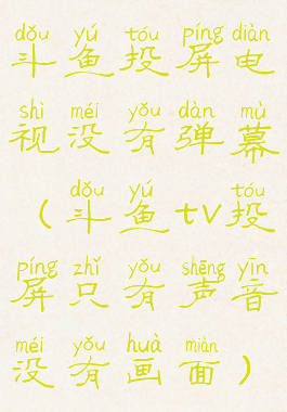 斗鱼投屏电视没有弹幕(斗鱼tv投屏只有声音没有画面)