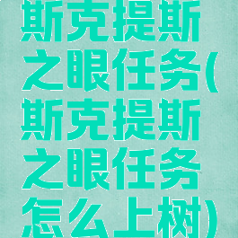 斯克提斯之眼任务(斯克提斯之眼任务怎么上树)