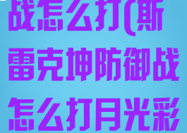 斯雷克坤防御战怎么打(斯雷克坤防御战怎么打月光彩虹)