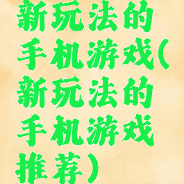 新玩法的手机游戏(新玩法的手机游戏推荐)