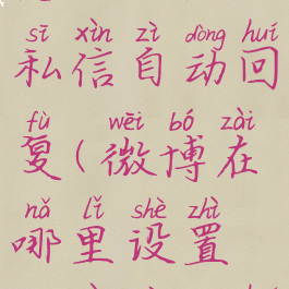 新版微博怎么设置私信自动回复(微博在哪里设置私信自动回复)