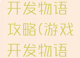 新版游戏开发物语攻略(游戏开发物语完整攻略)