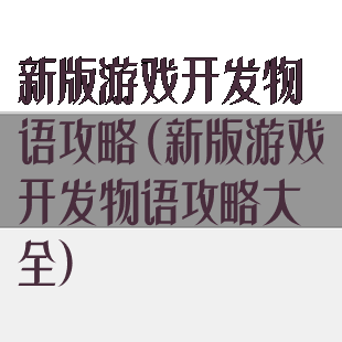 新版游戏开发物语攻略(新版游戏开发物语攻略大全)