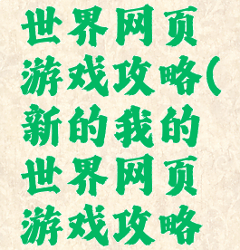 新的我的世界网页游戏攻略(新的我的世界网页游戏攻略大全)
