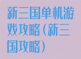 新三国单机游戏攻略(新三国攻略)