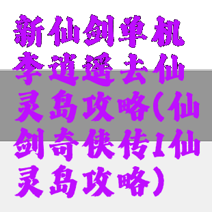 新仙剑单机李逍遥去仙灵岛攻略(仙剑奇侠传1仙灵岛攻略)