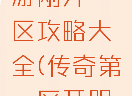 新传奇手游刚开一区攻略大全(传奇第一区开服时间)