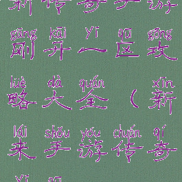 新传奇手游刚开一区攻略大全(新来手游传奇一区)