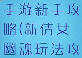 新倩女幽魂手游新手攻略(新倩女幽魂玩法攻略)