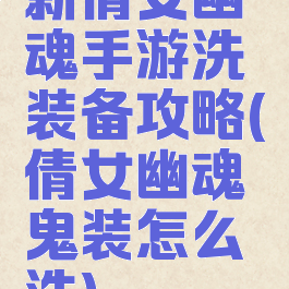 新倩女幽魂手游洗装备攻略(倩女幽魂鬼装怎么洗)