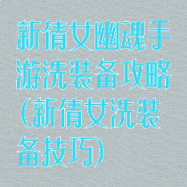 新倩女幽魂手游洗装备攻略(新倩女洗装备技巧)