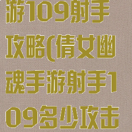 新倩女幽魂手游109射手攻略(倩女幽魂手游射手109多少攻击力防御合适)