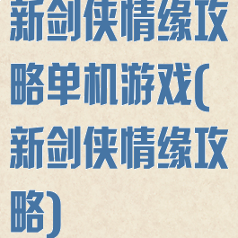 新剑侠情缘攻略单机游戏(新剑侠情缘攻略)