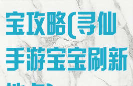 新寻仙手游宝宝攻略(寻仙手游宝宝刷新地点)