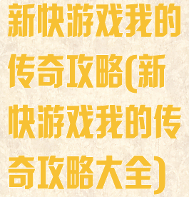 新快游戏我的传奇攻略(新快游戏我的传奇攻略大全)