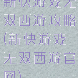 新快游戏无双西游攻略(新快游戏无双西游官网)