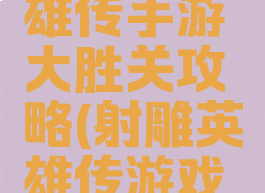 新射雕英雄传手游大胜关攻略(射雕英雄传游戏攻略)