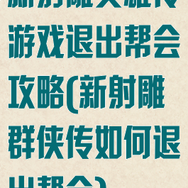 新射雕英雄传游戏退出帮会攻略(新射雕群侠传如何退出帮会)