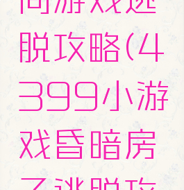新年的房间游戏逃脱攻略(4399小游戏昏暗房子逃脱攻略)