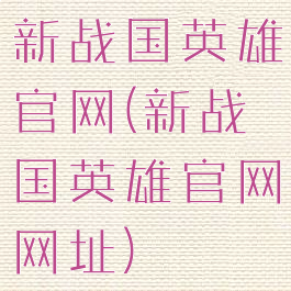 新战国英雄官网(新战国英雄官网网址)