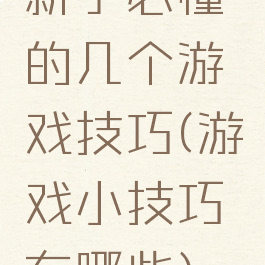 新手必懂的几个游戏技巧(游戏小技巧有哪些)