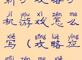 新手攻略手机游戏怎么写(攻略应该怎么写)