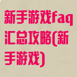 新手游戏faq汇总攻略(新手游戏)
