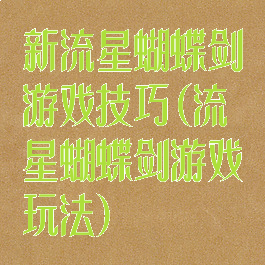 新流星蝴蝶剑游戏技巧(流星蝴蝶剑游戏玩法)