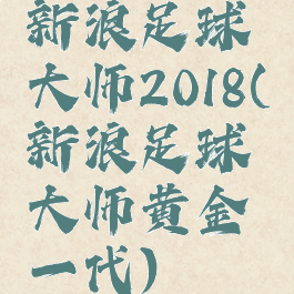 新浪足球大师2018(新浪足球大师黄金一代)