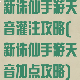 新诛仙手游天音灌注攻略(新诛仙手游天音加点攻略)