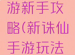 新诛仙手游新手攻略(新诛仙手游玩法攻略)