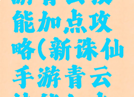 新诛仙手游青云技能加点攻略(新诛仙手游青云技能加点攻略图)