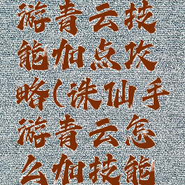 新诛仙手游青云技能加点攻略(诛仙手游青云怎么加技能点)