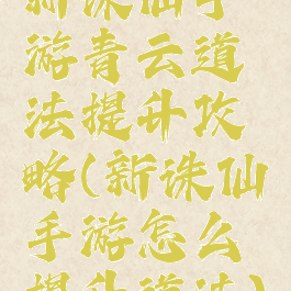 新诛仙手游青云道法提升攻略(新诛仙手游怎么提升道法)