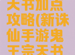 新诛仙手游鬼王宗天书加点攻略(新诛仙手游鬼王宗天书加点攻略图)