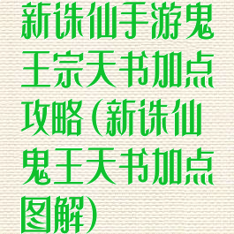 新诛仙手游鬼王宗天书加点攻略(新诛仙鬼王天书加点图解)