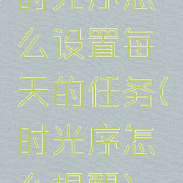 时光序怎么设置每天的任务(时光序怎么提醒)