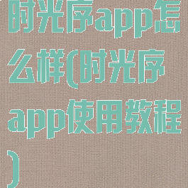 时光序app怎么样(时光序app使用教程)