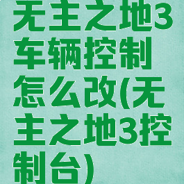 无主之地3车辆控制怎么改(无主之地3控制台)