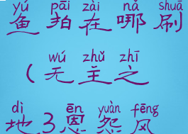 无主之地3鱼拍在哪刷(无主之地3恩怨风云鱼拍)