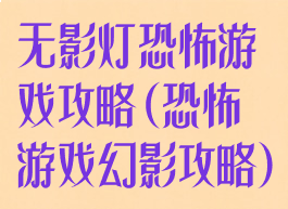 无影灯恐怖游戏攻略(恐怖游戏幻影攻略)