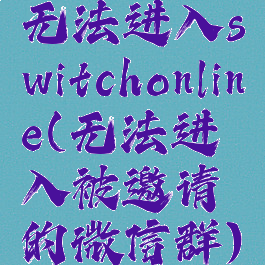 无法进入switchonline(无法进入被邀请的微信群)