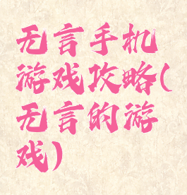 无言手机游戏攻略(无言的游戏)