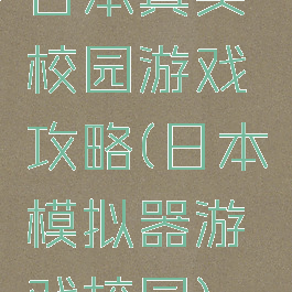 日本真实校园游戏攻略(日本模拟器游戏校园)