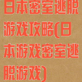 日本密室逃脱游戏攻略(日本游戏密室逃脱游戏)