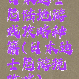 日本迪士尼陆地游戏攻略秘籍(日本迪士尼游玩攻略)